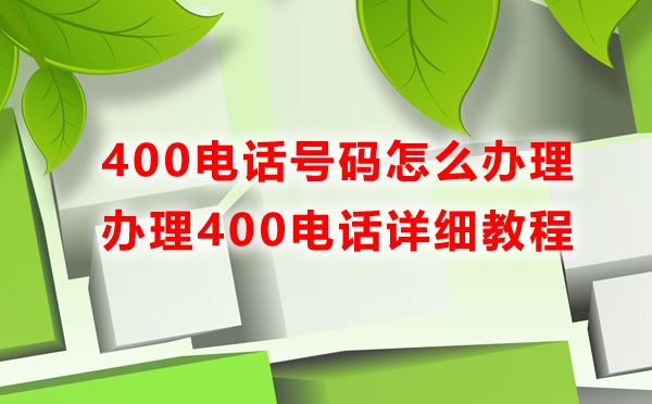 400電話號(hào)碼怎么辦理，辦理400電話詳細(xì)教程