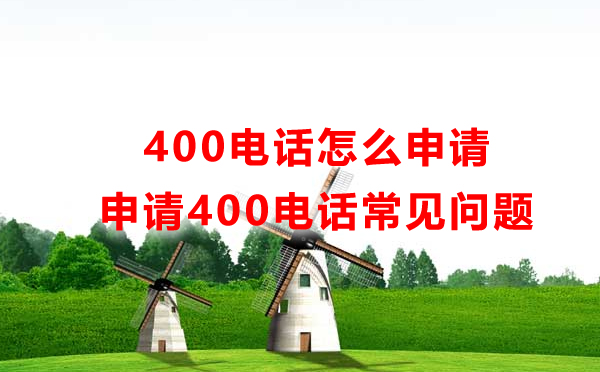 怎么申請400電話，申請400電話常見問題匯總