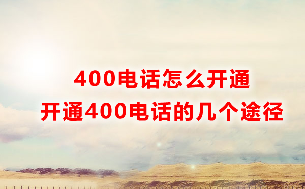 怎樣才能開(kāi)通400電話？開(kāi)通400電話的四種方式解讀