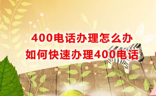 400電話辦理怎么辦，如何快速辦理400電話