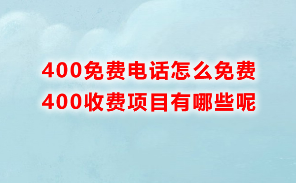 400免費(fèi)電話怎么免費(fèi)，里邊收費(fèi)的項(xiàng)目有哪些呢